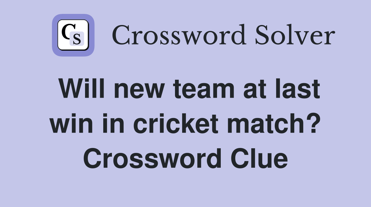 Will new team at last win in cricket match? Crossword Clue Answers